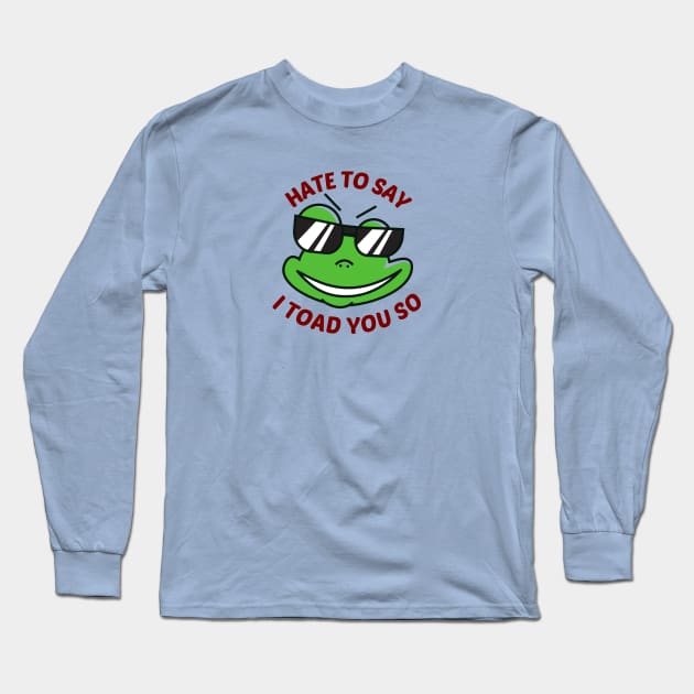 Hate To Say I Toad You So - Toad Pun Long Sleeve T-Shirt by Allthingspunny